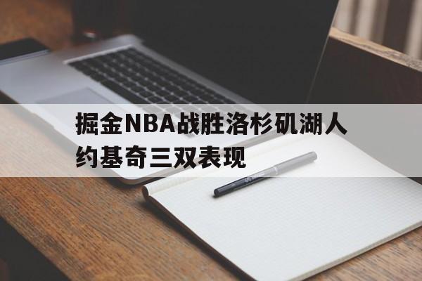 关于掘金NBA战胜洛杉矶湖人约基奇三双表现的信息